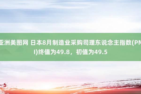 亚洲美图网 日本8月制造业采购司理东说念主指数(PMI)终值为49.8，初值为49.5