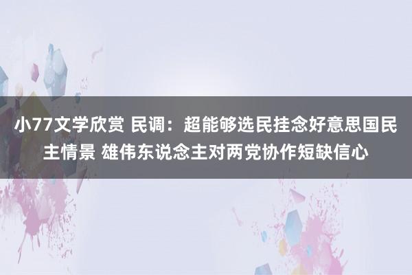 小77文学欣赏 民调：超能够选民挂念好意思国民主情景 雄伟东说念主对两党协作短缺信心