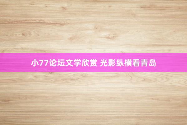 小77论坛文学欣赏 光影纵横看青岛